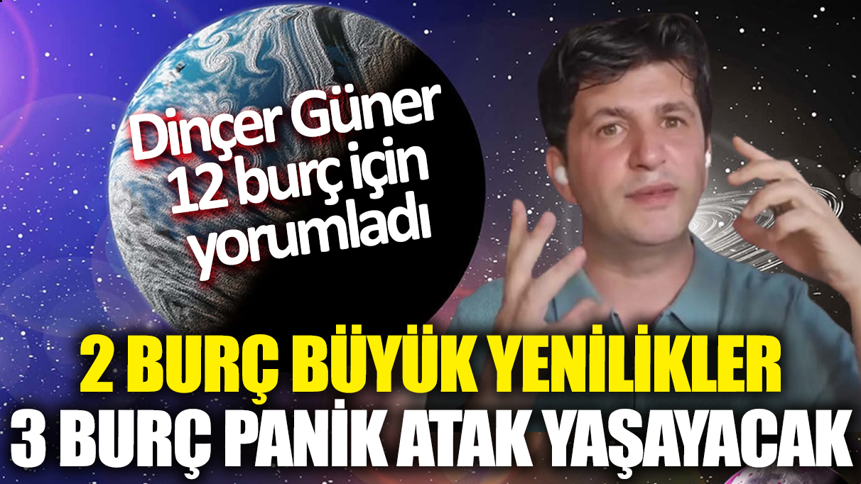 Dinçer Güner 12 burç için yorumladı! 2 burç büyük yenilikler, 3 burç panik atak yaşayacak