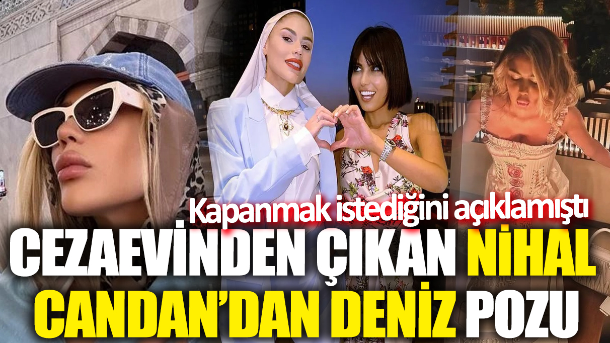 Kapanmak istediğini açıklamıştı! Cezaevinden çıkan Nihal Candan'dan deniz pozu