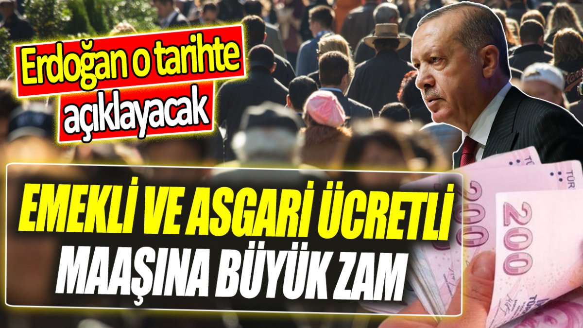 Emekli ve asgari ücretli maaşına büyük zam ‘Erdoğan o tarihte açıklayacak’