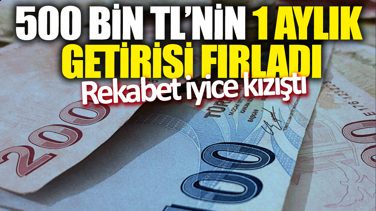 500 bin TL'nin 1 aylık getirisi fırladı! Rekabet iyice kızıştı