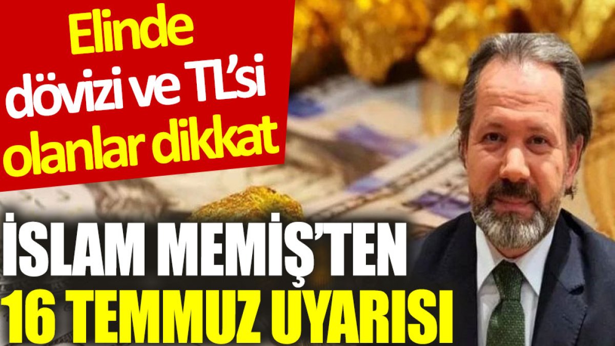 İslam Memiş’ten 16 Temmuz uyarısı: Elinde dövizi ve TL’si olanlar dikkat