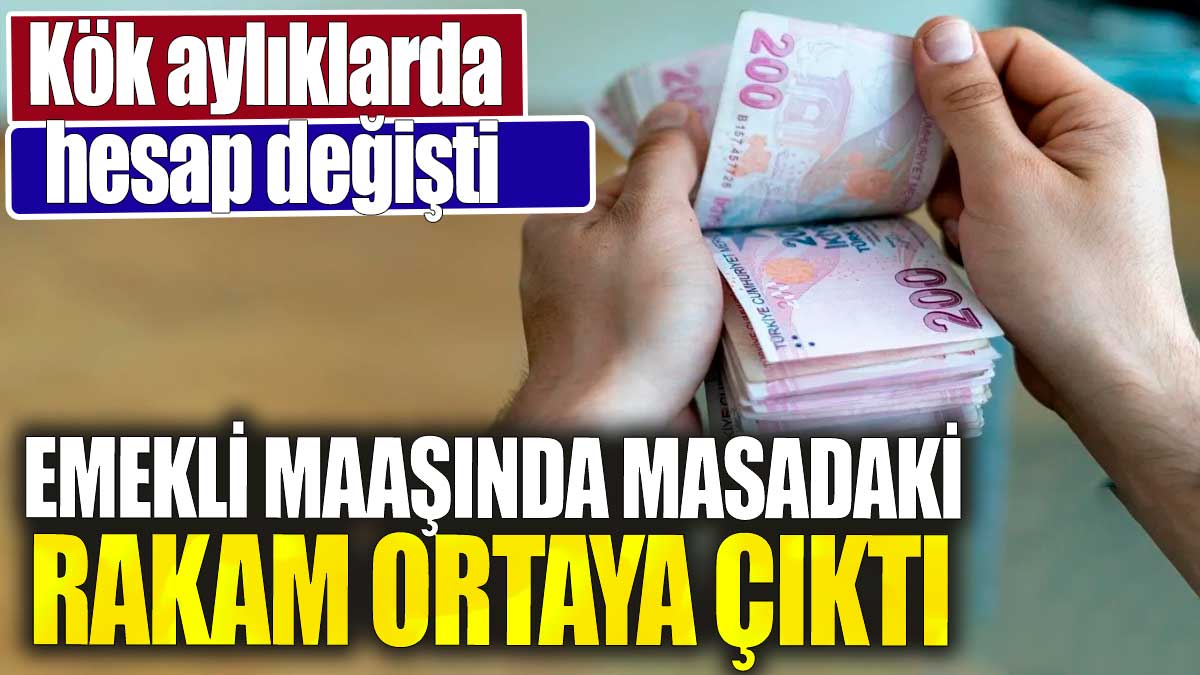 Kök aylıklarda hesap değişti. Emekli maaşında masadaki rakam ortaya çıktı