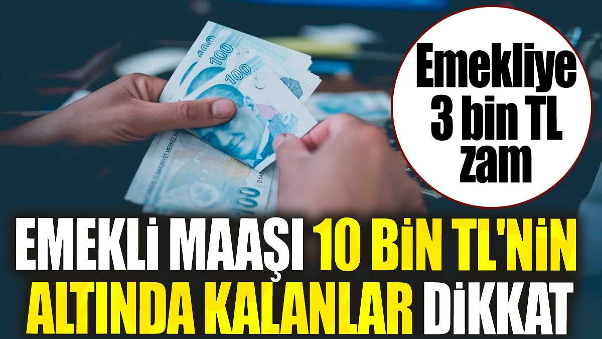 Emekli maaşı 10 bin TL'nin altında kalanlar dikkat. Emekliye 3 bin TL zam