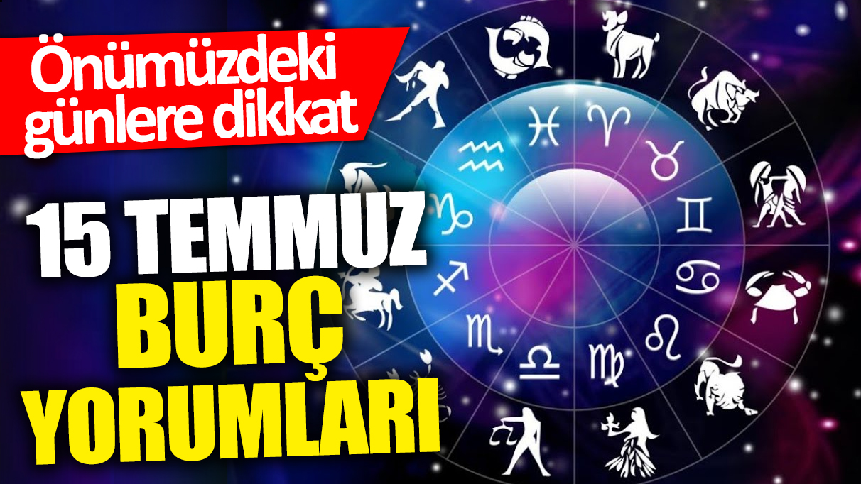 15 Temmuz burç yorumları! Önümüzdeki günlere dikkat