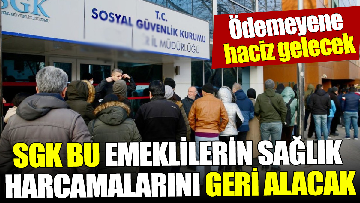 SGK bu emeklilerin sağlık harcamalarını geri alacak! Ödemeyene haciz gelecek