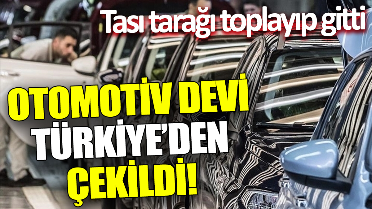 Otomotiv devi Türkiye’den çekildi! Tası tarağı toplayıp gitti