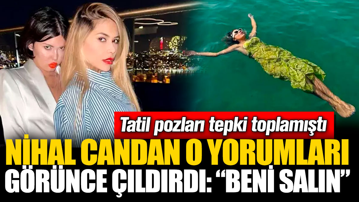 Nihal Candan o yorumları görünce çıldırdı: “Beni salın” Tatil pozları tepki toplamıştı