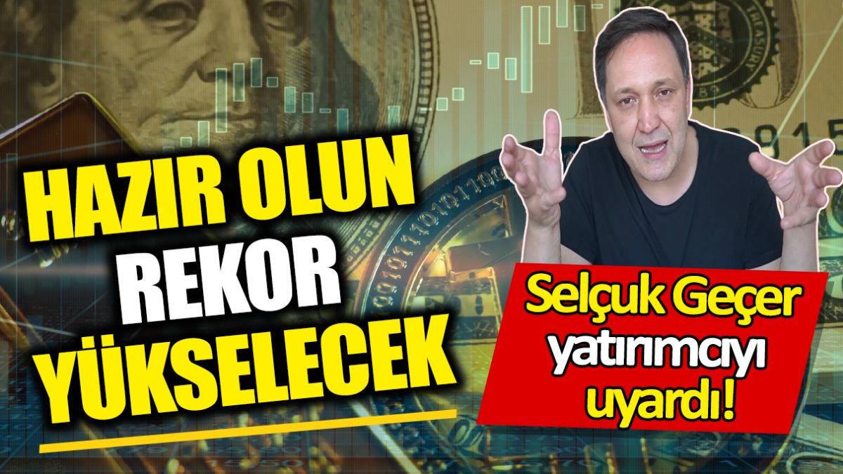 Selçuk Geçer: Hazır olun rekor yükselecek