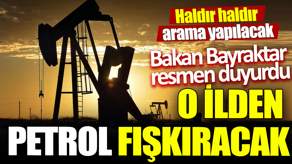 O ilden petrol fışkıracak ‘Bakan Bayraktar resmen duyurdu’ Haldır haldır arama yapılacak