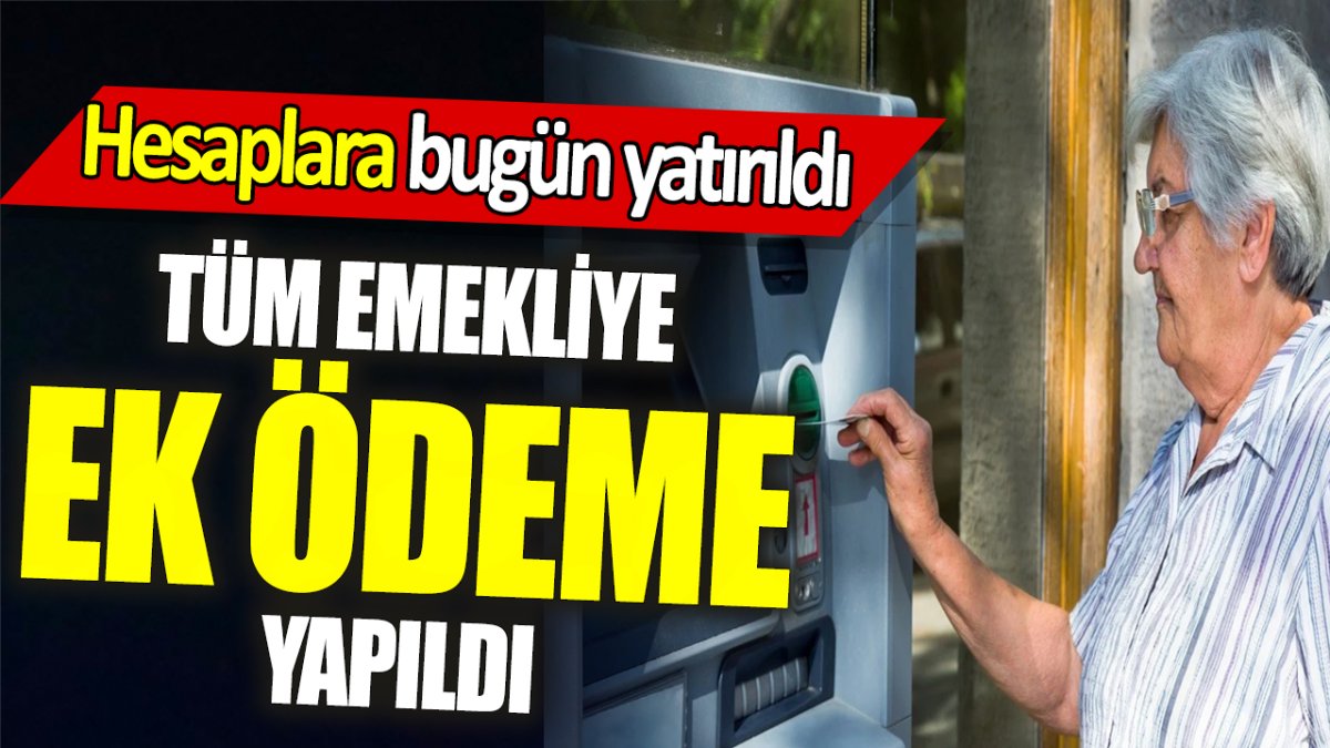 Tüm emekliye ek ödeme yapıldı 'Hesaplara bugün yatırıldı'