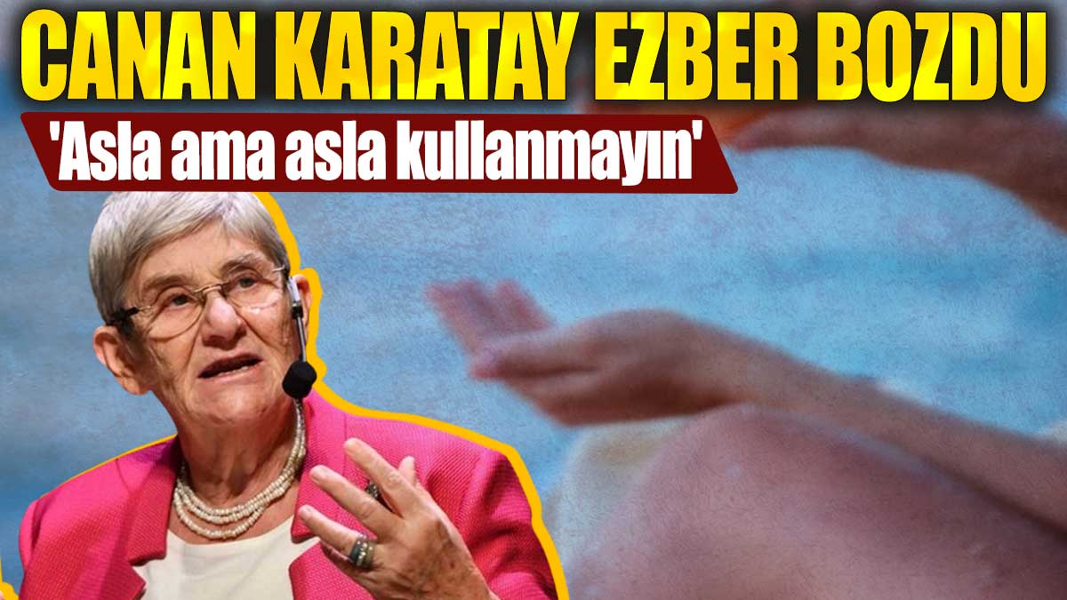 Canan Karatay ezber bozdu. 'Asla ama asla kullanmayın'