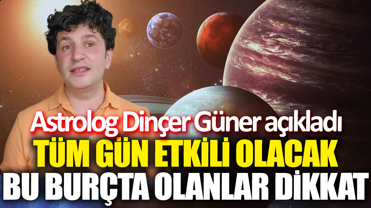 Astrolog Dinçer Güner açıkladı! Tüm gün etkili olacak 'Bu burçta olanlar dikkat'