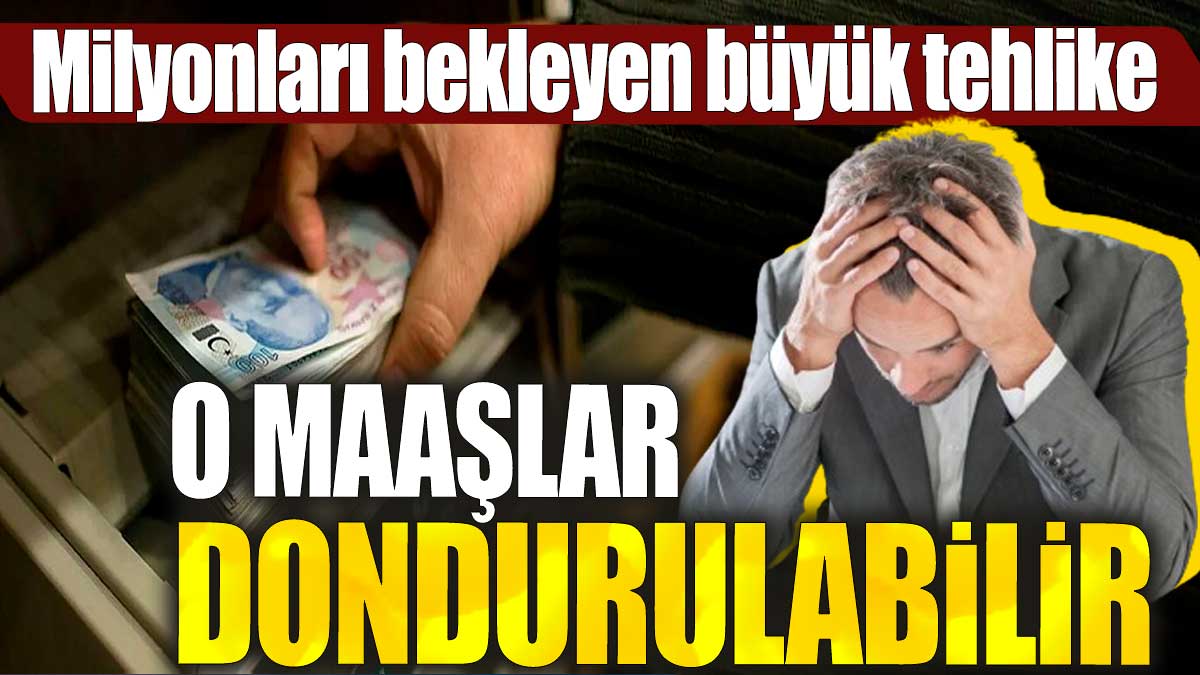 O maaşlar dondurulabilir. Milyonları bekleyen büyük tehlike