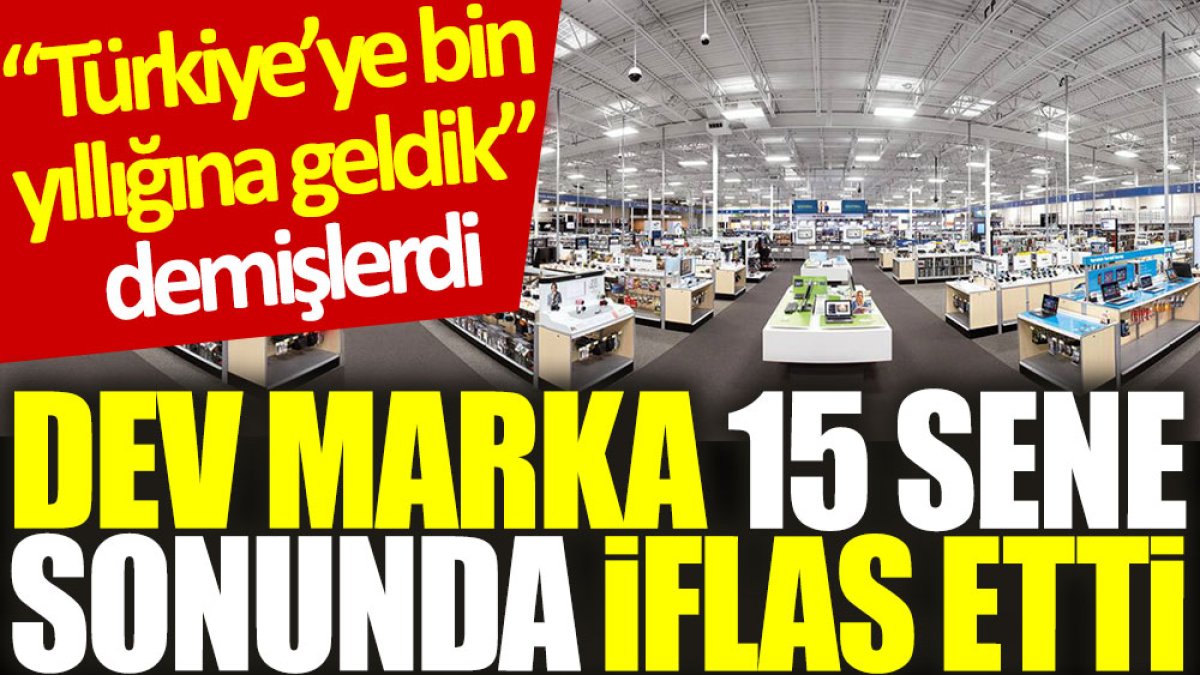 “Türkiye’ye bin yıllığına geldik” demişlerdi… Dev marka 15 sene sonunda iflas etti