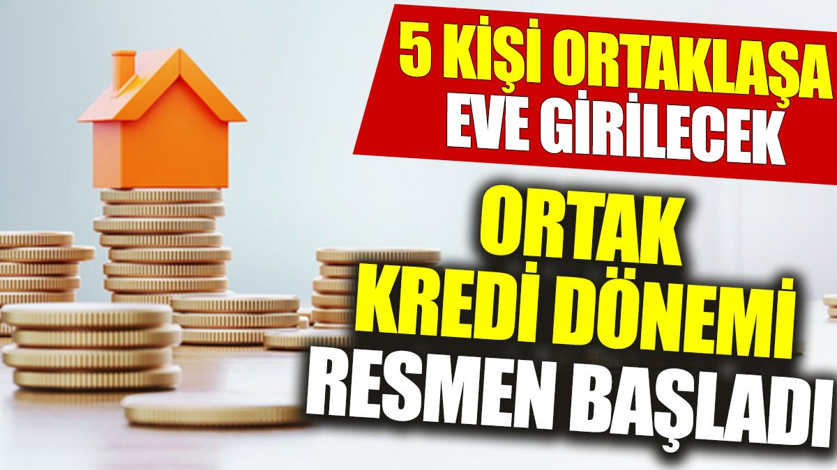 Ortak kredi dönemi resmen başladı: 5 kişi ortaklaşa eve girilecek