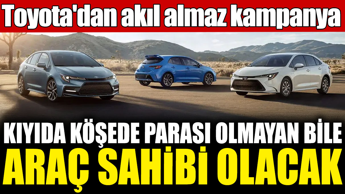 Toyota'dan akıl almaz kampanya! Kıyıda köşede parası olmayan bile araç sahibi olacak