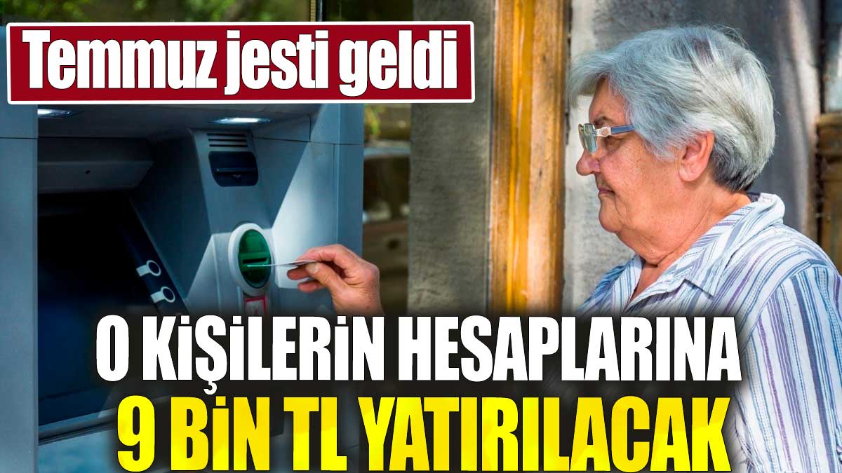 O kişilerin hesaplarına 9 bin TL yatırılacak. Temmuz jesti geldi