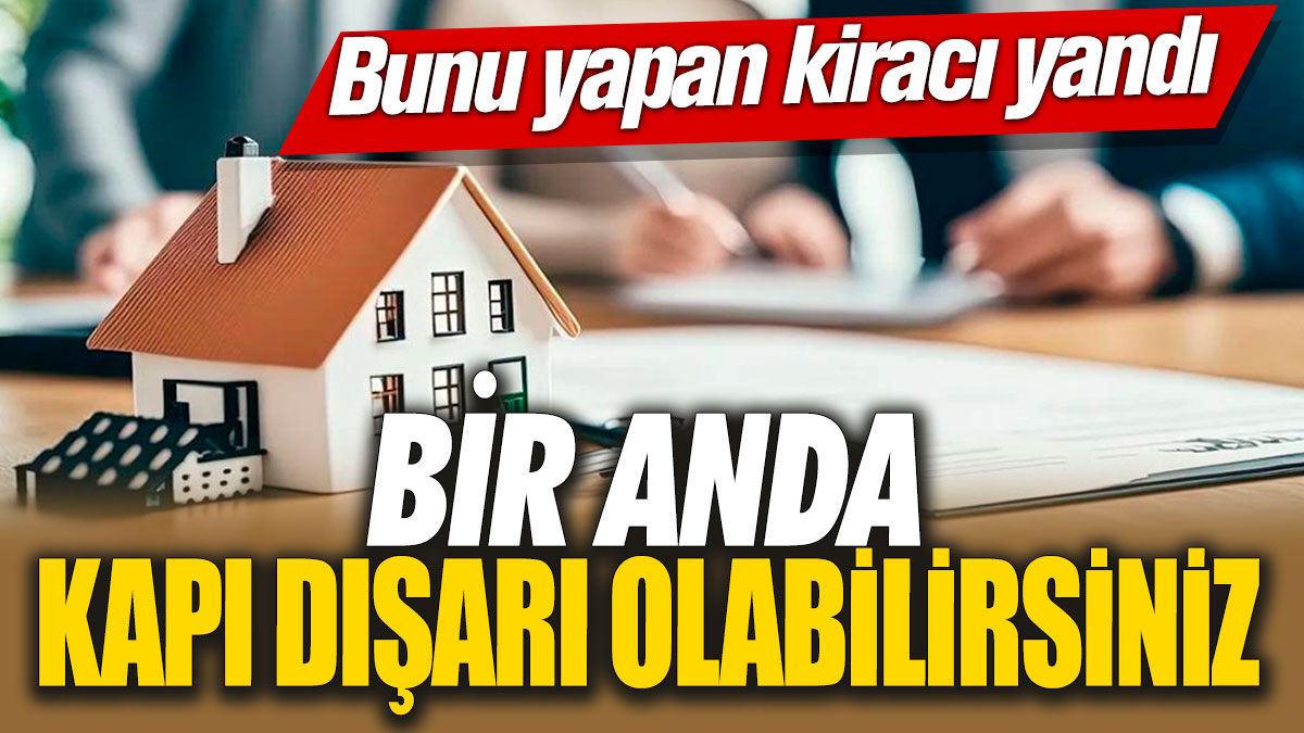 Bunu yapan kiracı yandı! Bir anda kapı dışarı olabilirsiniz