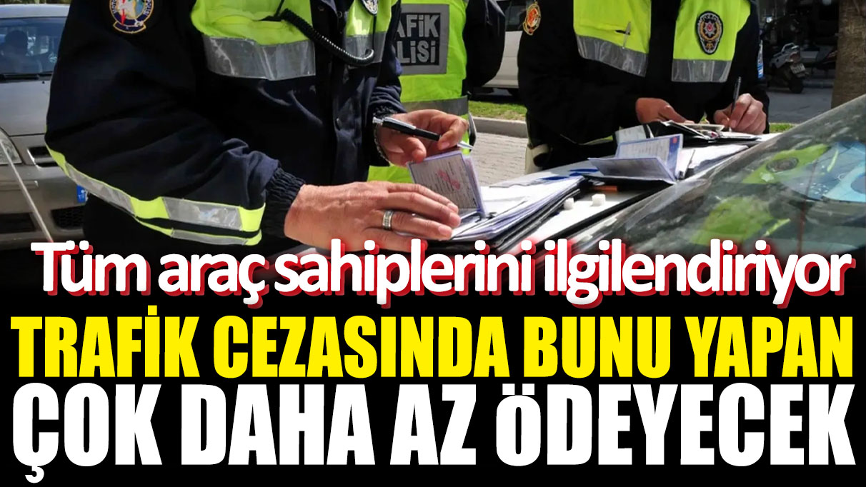 Trafik cezasında bunu yapan çok daha az ödeyecek! Tüm araç sahiplerini ilgilendiriyor