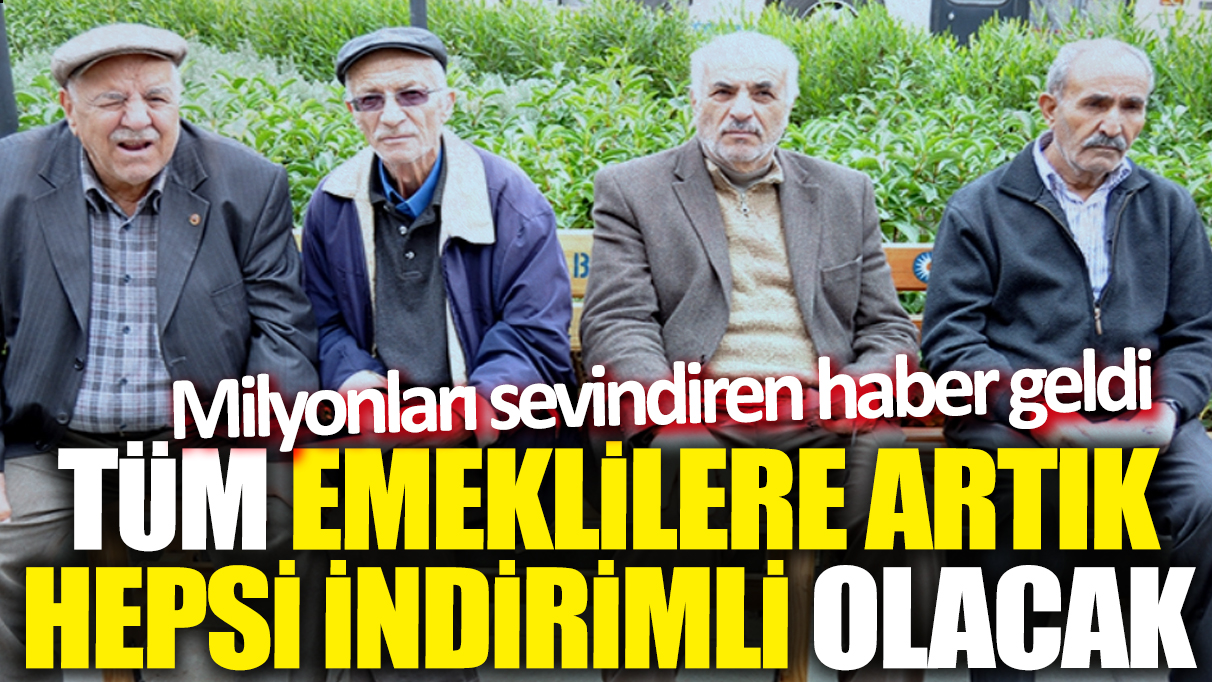 Tüm emeklilere artık hepsi indirimli olacak! Milyonları sevindiren haber geldi