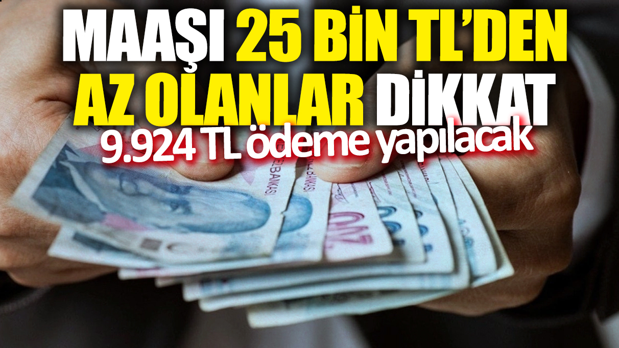 Maaşı 25 bin TL’den az olanlar dikkat! 9.924 TL’lik ödeme yapılacak