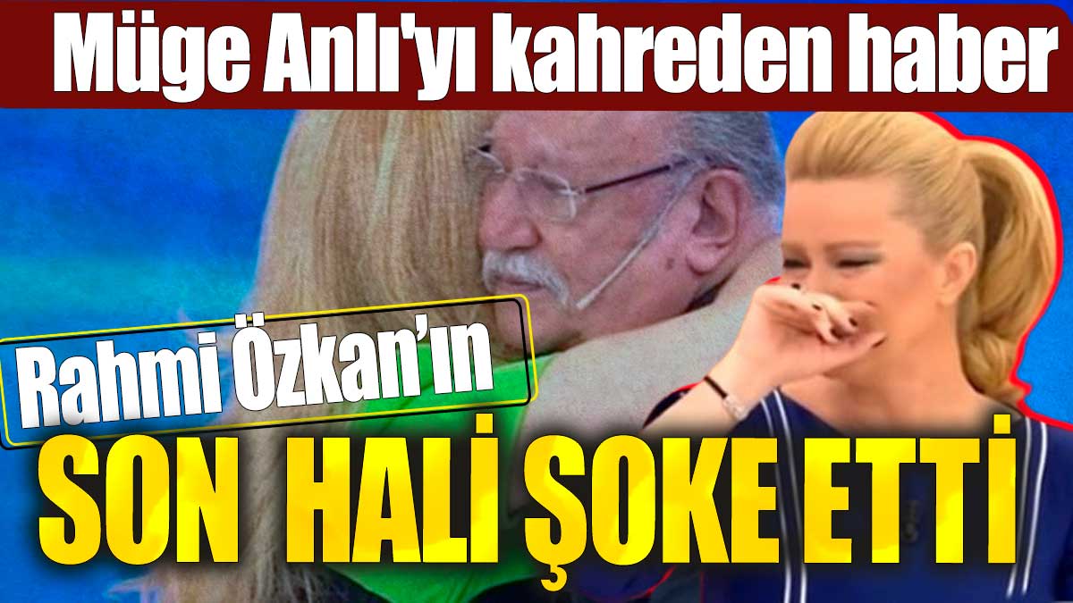 Müge Anlı'yı kahreden haber. Rahmi Özkan'ın son  hali şoke etti