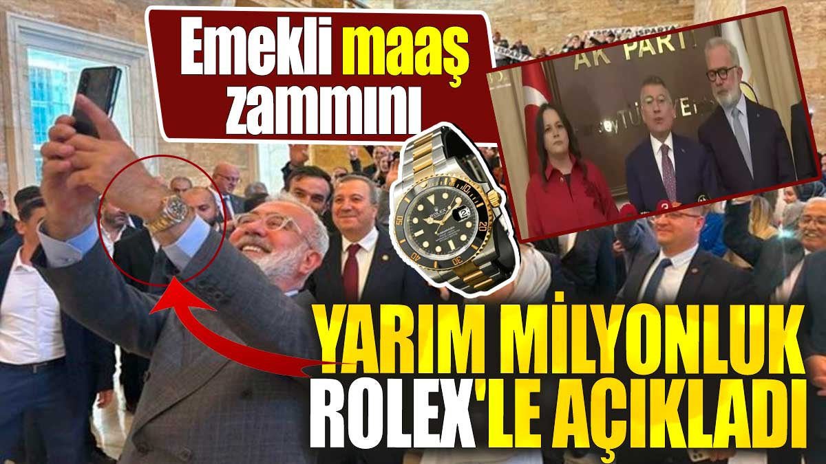 Emekli maaş zammını kolunda yarım milyonluk Rolex'le açıkladı