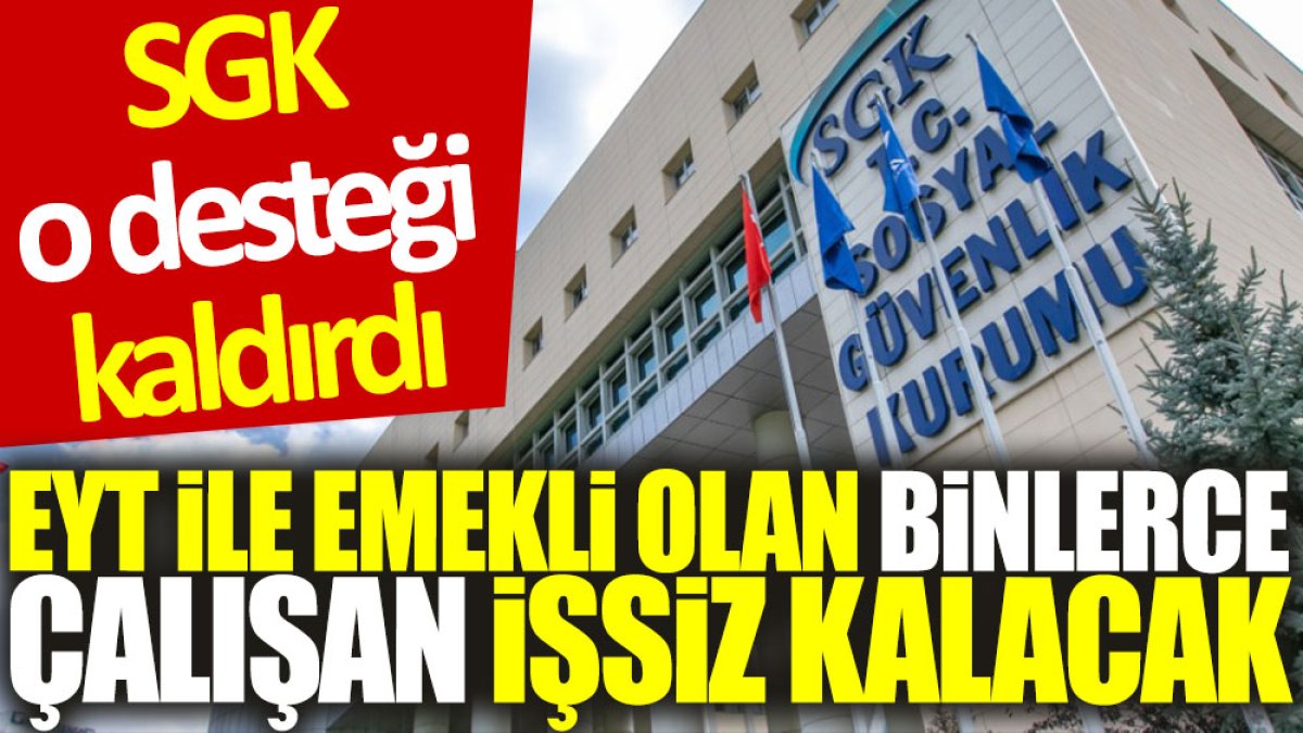 SGK o desteği kaldırdı: EYT ile emekli olan binlerce çalışan işsiz kalacak