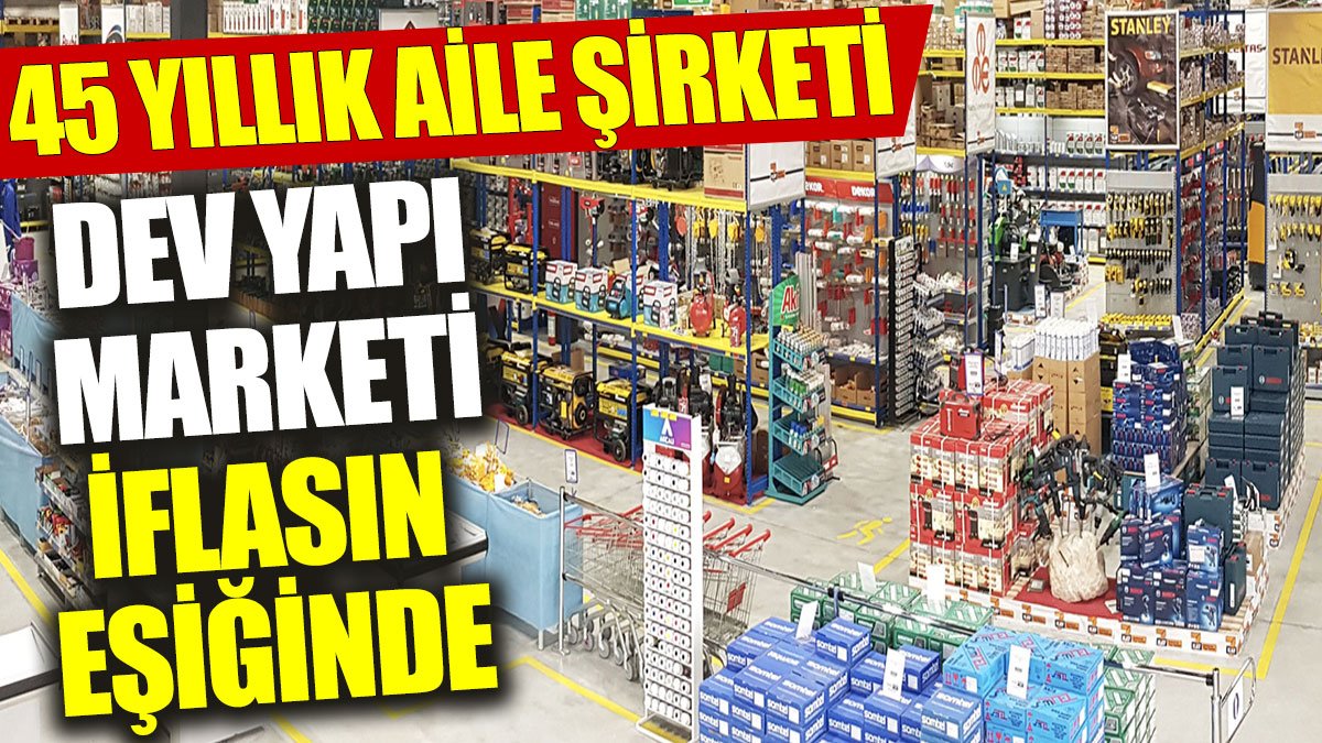 Ünlü dev yapı marketi iflasın eşiğinde: 45 yıllık aile şirketi