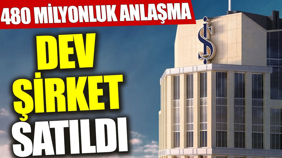 Türkiye’nin dev şirketi satıldı: 480 milyonluk anlaşma