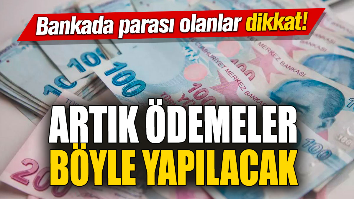 Bankada parası olanlar dikkat! Artık ödemeler böyle yapılacak