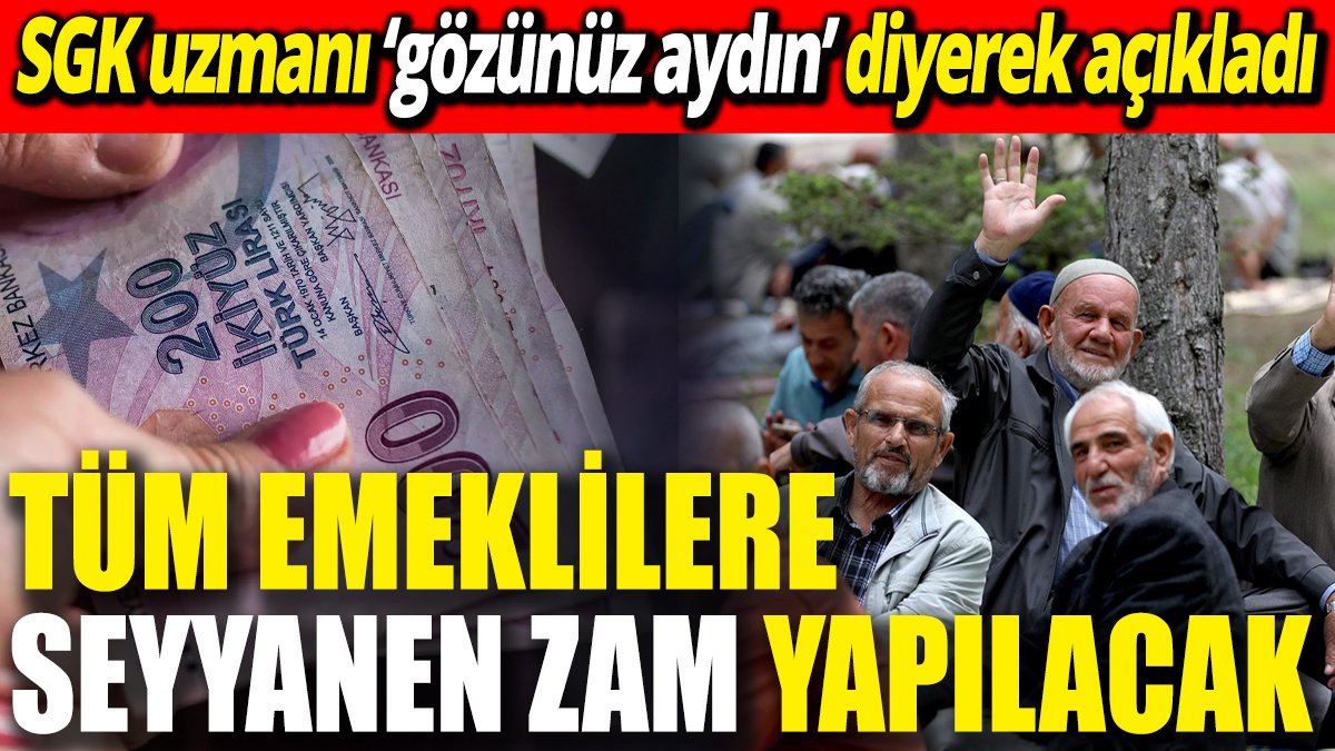 Tüm emeklilere seyyanen zam yapılacak ‘SGK uzmanı ‘gözünüz aydın’ diyerek açıkladı