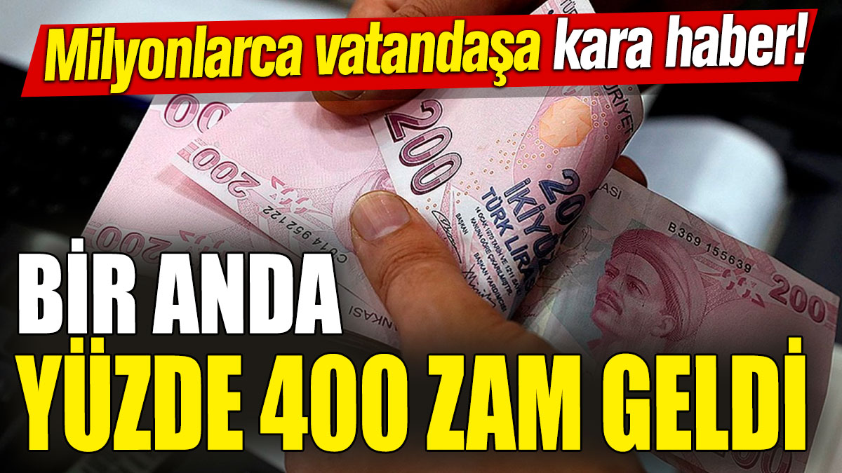 Milyonlarca vatandaşa kara haber! Bir anda yüzde 400 zam geldi