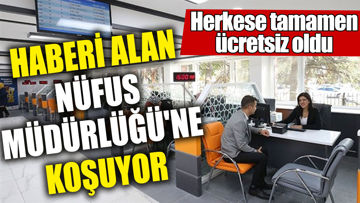 Haberi alan Nüfus Müdürlüğü'ne koşuyor! Herkese tamamen ücretsiz oldu