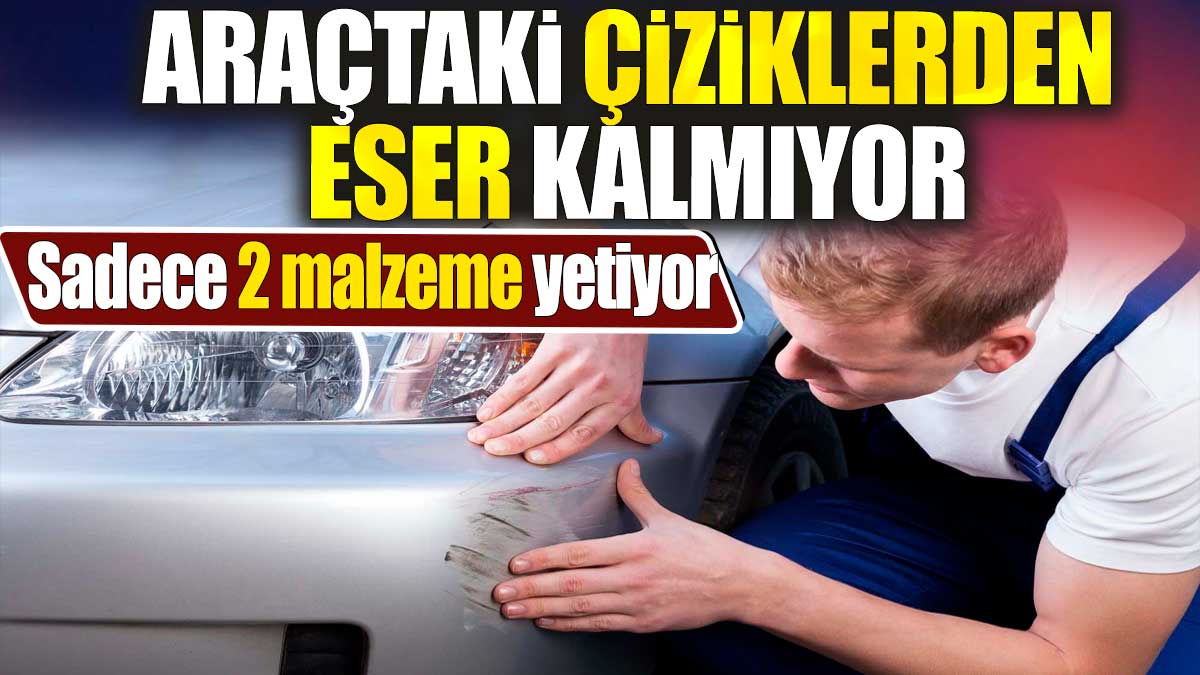 Araçtaki çiziklerden eser kalmıyor. Sadece 2 malzeme yetiyor