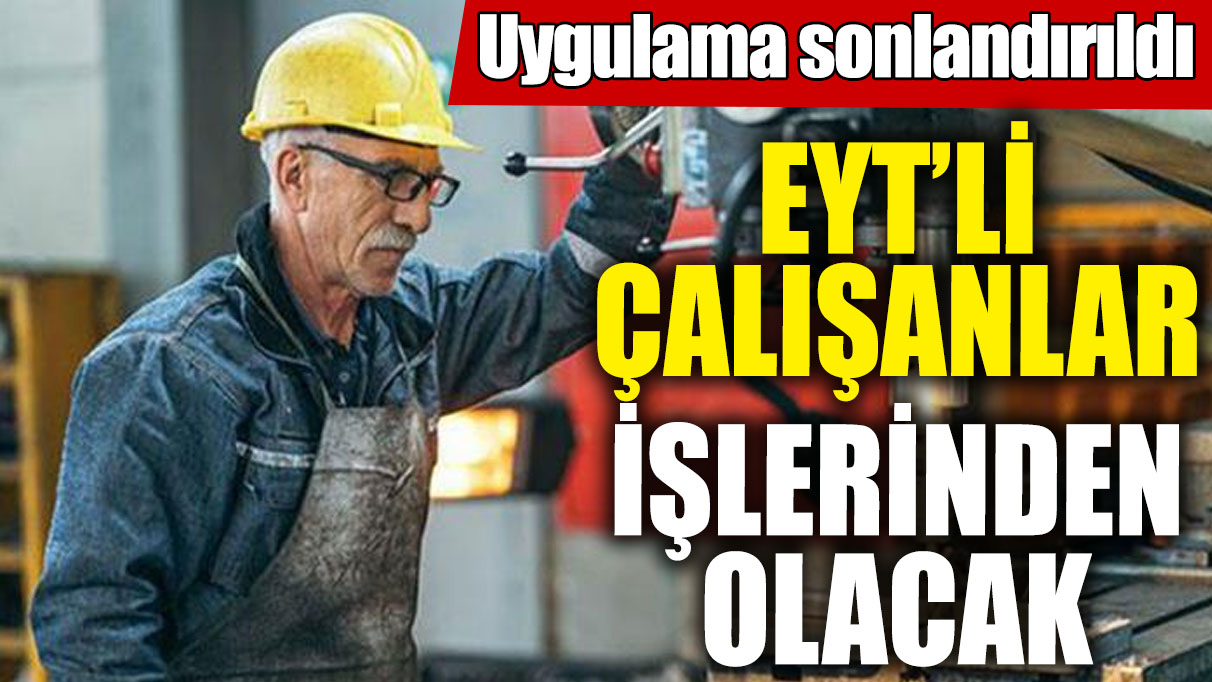 EYT’li çalışanlar işlerinden olacak! Uygulama sonlandırıldı