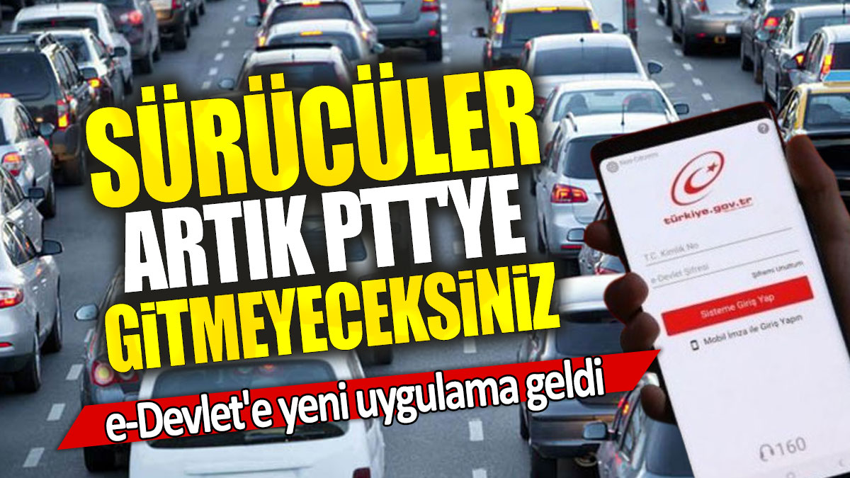 e-Devlet'e yeni uygulama geldi: Sürücüler artık PTT'ye gitmeyeceksiniz