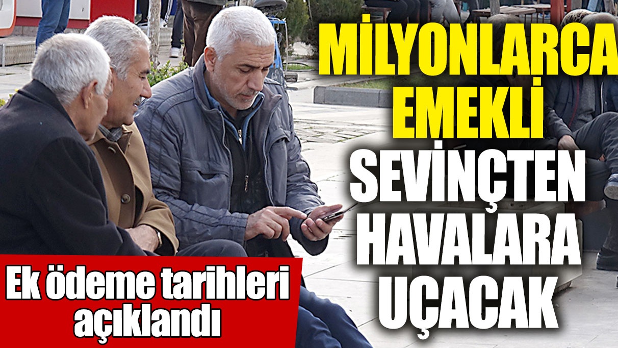 Milyonlarca emekli sevinçten havalara uçacak! Ek ödeme tarihleri açıklandı