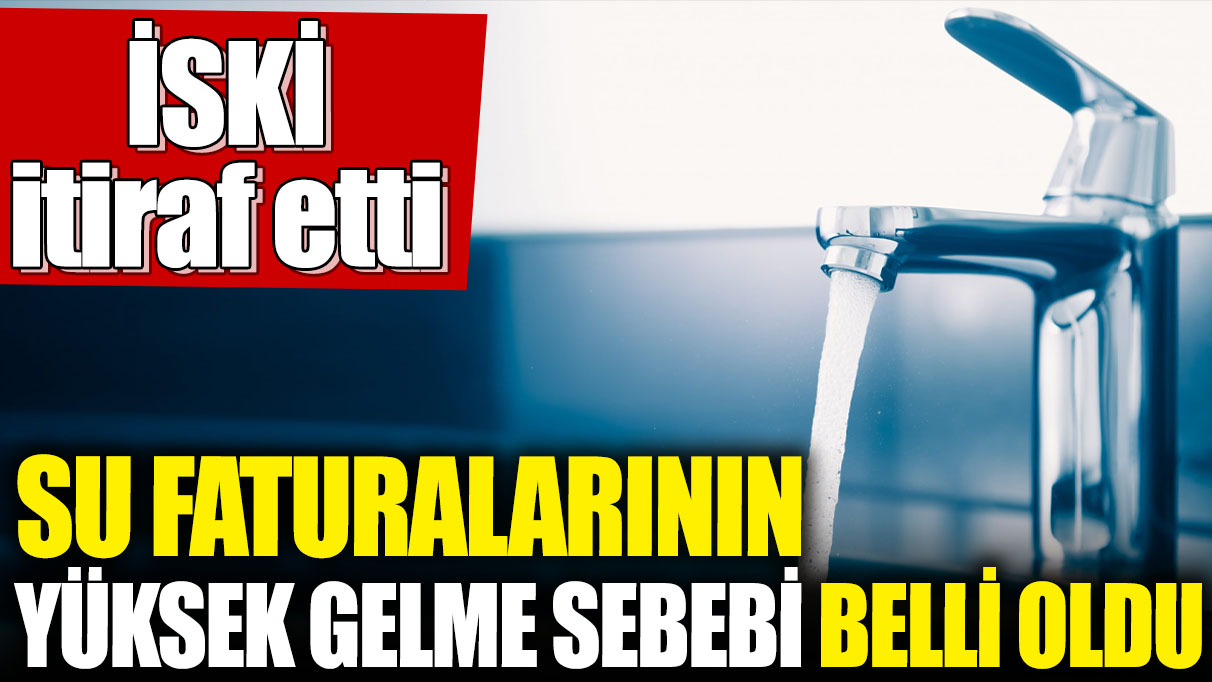 Su faturalarının yüksek gelme sebebi belli oldu! İSKİ itiraf etti