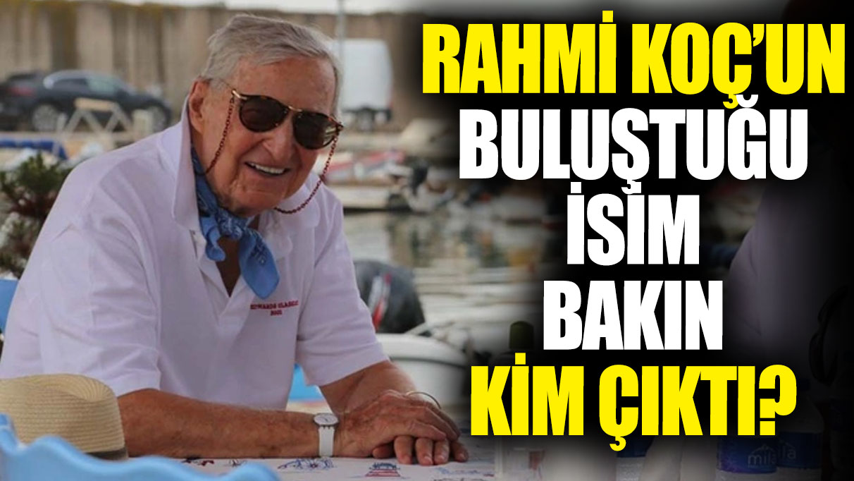 Rahmi Koç’un buluştuğu isim bakın kim çıktı?