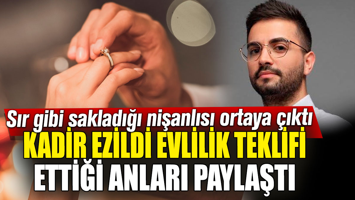 Kadir Ezildi evlilik teklifi ettiği anları paylaştı! Sır gibi sakladığı nişanlısı ortaya çıktı