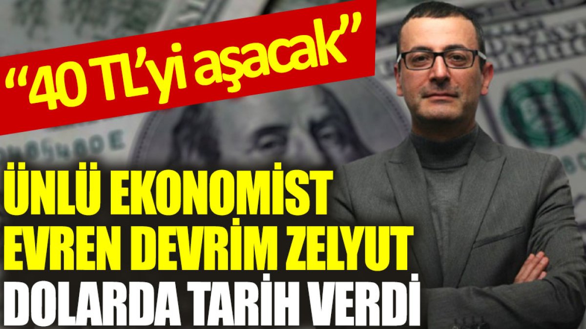 Ünlü ekonomist Evren Devrim Zelyut dolarda tarih verdi: 40 TL’yi aşacak