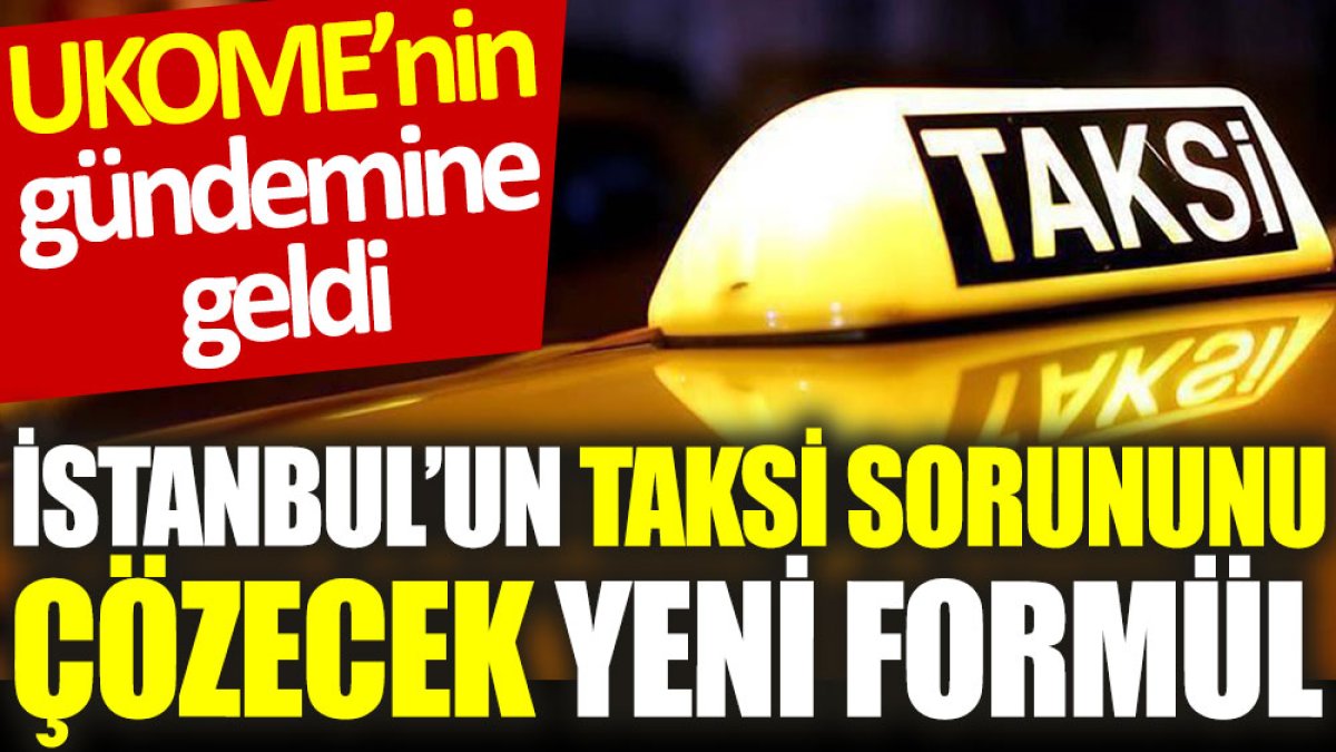 İstanbul’un taksi sorunu çözecek yeni formül: UKOME’nin gündemine geldi