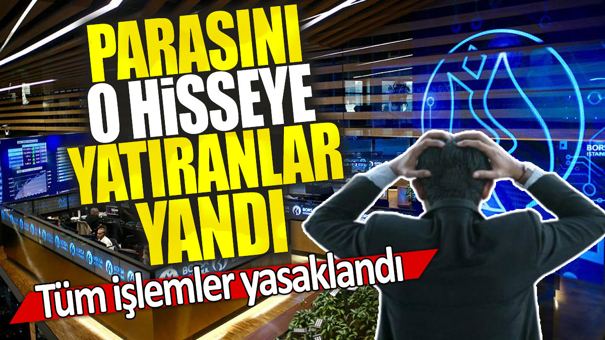 Parasını o hisseye yatıranlar yandı: Tüm işlemler yasaklandı