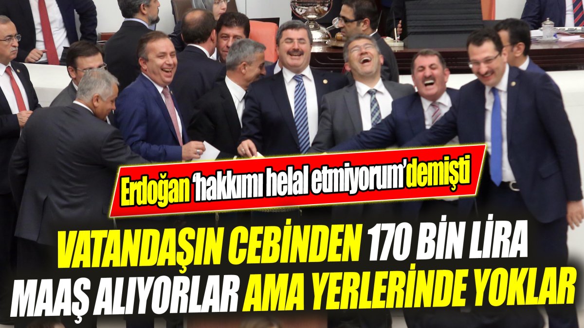 Vatandaşın cebinden 170 bin lira maaş alıyorlar ama yerlerinde yoklar ‘Erdoğan ‘hakkımı helal etmiyorum’ demişti’