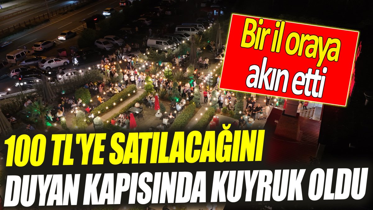 100 TL'ye satılacağını duyan kapısında kuyruk oldu ‘Bir il oraya akın etti’