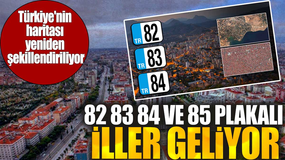 82, 83, 84 ve 85 plakalı iller geliyor: Türkiye'nin haritası yeniden şekillendiriliyor