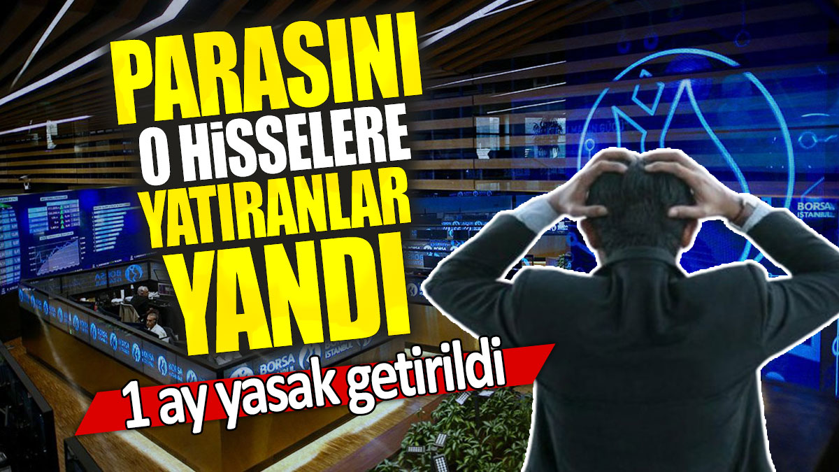 Parasını o hisselere yatıranlar yandı: 1 ay yasak getirildi