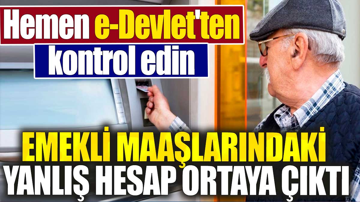 Emekli maaşlarındaki yanlış hesap ortaya çıktı. Hemen e-Devlet'ten kontrol edin