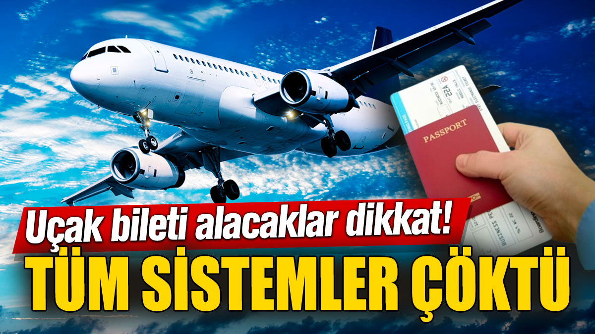 Uçak bileti alacaklar dikkat! Tüm sistemler çöktü